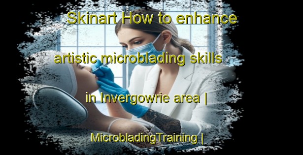 Skinart How to enhance artistic microblading skills in Invergowrie area | MicrobladingTraining | MicrobladingClasses | SkinartTraining-Australia